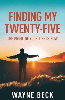 Finding My Twenty-Five: The Prime of Your Life Is Now - Wayne Beck - cover