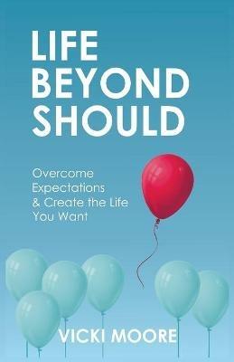 Life Beyond Should: Overcome Expectations & Create the Life You Want - Vicki Moore - cover
