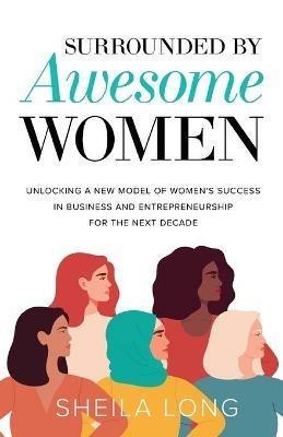 Surrounded by Awesome Women: Unlocking a New Model of Women's Success in Business and Entrepreneurship for the Next Decade - Sheila Long - cover