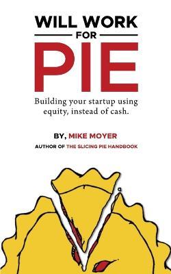 Will Work for Pie: Building Your Startup Using Equity Instead of Cash - Mike Moyer - cover