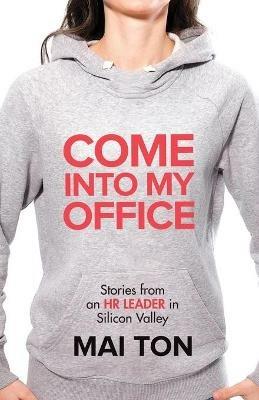 Come into My Office: Stories from an HR Leader in Silicon Valley - Mai Ton - cover