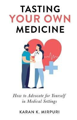 Tasting YOUR OWN Medicine: How to Advocate for Yourself in Healthcare Settings - Karan K Mirpuri - cover
