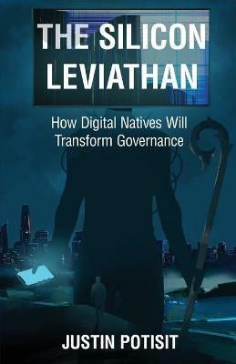 The Silicon Leviathan: How Digital Natives Will Transform Governance - Justin Potisit - cover