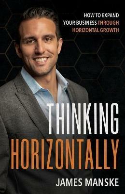Thinking Horizontally: How to Expand Your Business through Horizontal Growth - James Manske - cover