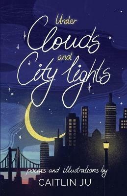 Under Clouds and City Lights: Poems & Illustrations - Caitlin Ju - cover