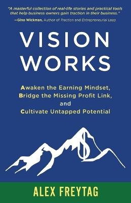 Vision Works: Awaken the Earning Mindset, Bridge the Missing Profit Link, and Cultivate Untapped Potential - Alex Freytag - cover