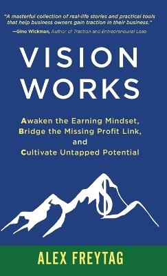 Vision Works: Awaken the Earning Mindset, Bridge the Missing Profit Link, and Cultivate Untapped Potential - Alex Freytag - cover
