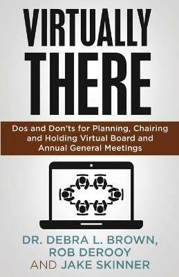 Virtually There: Dos and Don'ts for Planning, Chairing and Holding Virtual Board and Annual General Meetings - Debra Brown,Rob Derooy,Jake Skinner - cover