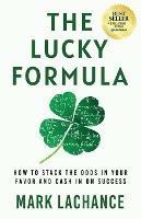 The Lucky Formula: How to Stack the Odds in Your Favor and Cash In on Success - Mark LaChance - cover