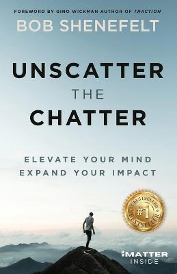 Unscatter the Chatter: Elevate Your Mind Expand Your Impact - Bob Shenefelt - cover