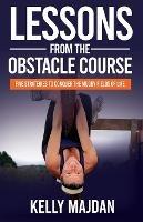 Lessons from the Obstacle Course: Five Strategies to Conquer the Muddy Fields of Life - Kelly Majdan - cover