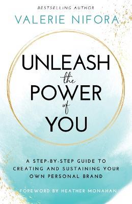 Unleash the Power of You: A Step-by-Step Guide to Creating and Sustaining Your Own Personal Brand - Valerie Nifora - cover