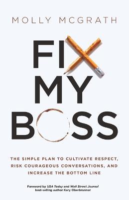 Fix My Boss: The Simple Plan to Cultivate Respect, Risk Courageous Conversations, and Increase the Bottom Line - Molly McGrath - cover