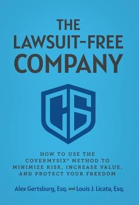 The Lawsuit-Free Company: How to Use the CoverMySix(R) Method to Minimize Risk, Increase Value, and Protect Your Freedom - Alex Gertsburg,Louis J Licata - cover