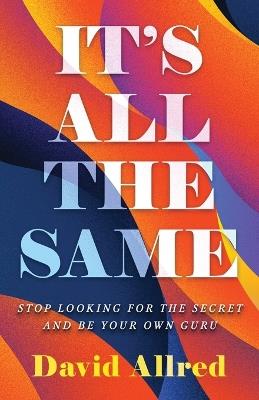 It's All the Same: Stop Looking for the Secret and Be Your Own Guru - David Allred - cover