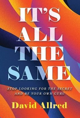 It's All the Same: Stop Looking for the Secret and Be Your Own Guru - David Allred - cover