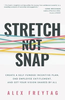 Stretch Not Snap: Create a Self-Funded Incentive Plan, End Employee Entitlement, and Get Your Vision Shared by All - Alex Freytag - cover