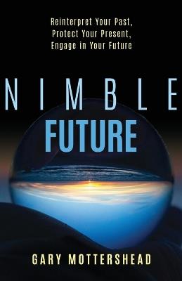 Nimble Future: Reinterpret Your Past, Protect Your Present, Engage in Your Future - Gary Mottershead - cover