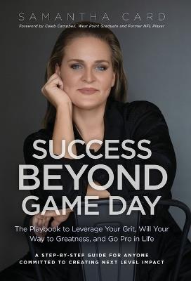 Success Beyond Game Day: The Playbook to Leverage Your Grit, Will Your Way to Greatness, and Go Pro in Life - Samantha Card - cover