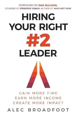 Hiring Your Right Number 2 Leader: Gain More Time. Earn More Income. Create More Impact - Alec Broadfoot - cover
