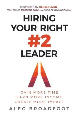 Hiring Your Right Number 2 Leader: Gain More Time. Earn More Income. Create More Impact. - Alec Broadfoot - cover