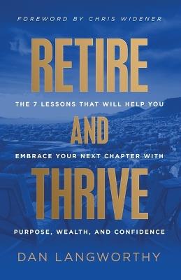 Retire and Thrive: The 7 Lessons That Will Help You Embrace Your Next Chapter with Purpose, Wealth, and Confidence - Dan Langworthy - cover