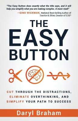 The Easy Button: Cut Through the Distractions, Eliminate Overthinking, and Simplify Your Path to Success - Daryl Braham - cover