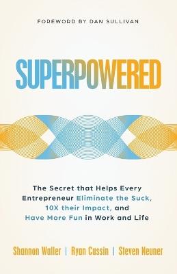 Superpowered: The Secret That Helps Every Entrepreneur Eliminate the Suck, 10X Their Impact, and Have More Fun in Work and Life - Shannon Waller,Ryan Cassin,Steven J Neuner - cover