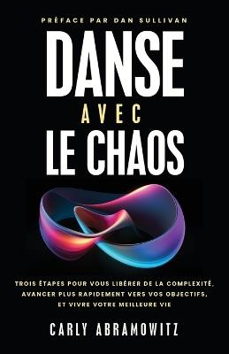 Danse Avec le Chaos: Trois ?tapes Pour Vous Lib?rer de la Complexit?, Avancer Plus Rapidement Vers Vos Objectifs, et Vivre Votre Meilleure Vie - Carly Abramowitz - cover