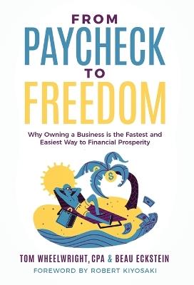 From Paycheck to Freedom: Why Owning a Business Is the Fastest and Easiest Way to Financial Prosperity - Tom Wheelwright,Beau Eckstein - cover