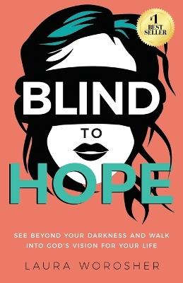 Blind to Hope: See Beyond Your Darkness and Walk into God's Vision for Your Life - Laura Worosher - cover