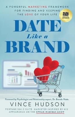 Date Like a Brand: A Powerful Marketing Framework for Finding and Keeping the Love of Your Life - Vince Hudson - cover