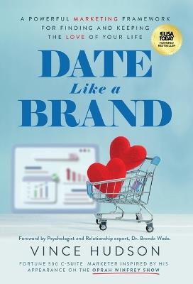 Date Like a Brand: A Powerful Marketing Framework for Finding and Keeping the Love of Your Life - Vince Hudson - cover