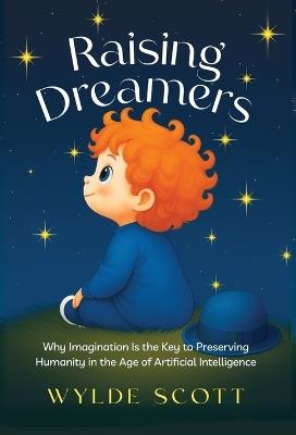 Raising Dreamers: Why Imagination is the Key to Preserving Humanity in the Age of Artificial Intelligence - Wylde Scott - cover