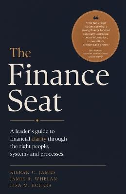 The Finance Seat: A Leader's Guide to Financial Clarity Through the Right People, Systems, and Processes - Kieran C James,Jamie R Whelan,Lisa M Eccles - cover