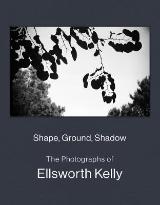 Shape, Ground, Shadow: The Photographs of Ellsworth Kelly - cover