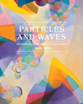Particles and Waves: Southern California Abstraction and Science: 1945–1990 - cover