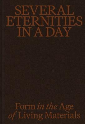 Several Eternities in a Day: Form in the Age of Living Materials - cover