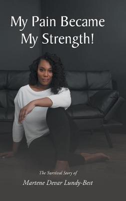 My Pain Became My Strength!: The Survival Story of Martene Devar Lundy-Best - Martene Devar Lundy-Best - cover