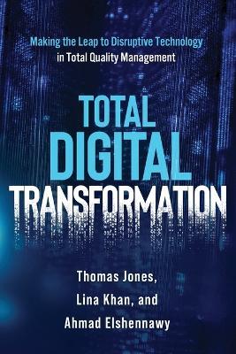 Total Digital Transformation: Making the Leap to Disruptive Technology in Total Quality Management - Ahmad K Elshennawy,Thomas Jones,Lina Khan - cover
