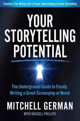 Your Storytelling Potential: The Underground Guide to Finally Writing a Great Screenplay or Novel - Mitchell German,Russell Phillips - cover