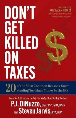 Don't Get Killed on Taxes: 20 of the Most Common Reasons You're Sending Too Much Money to the IRS - P.J. DiNuzzo,Steven Jarvis - cover