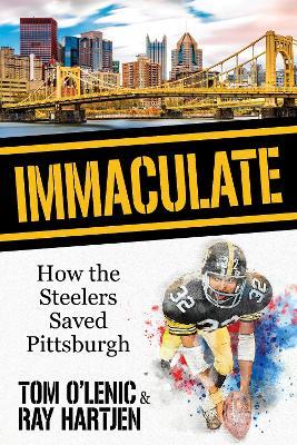 Immaculate: How the Steelers Saved Pittsburgh - Tom O’Lenic,Ray Hartjen - cover