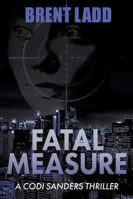 Fatal Measure: A Codi Sanders Thriller - Brent Ladd - cover