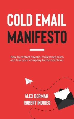 Cold Email Manifesto: How to Contact Anyone, Make More Sales, and Take Your Company to the Next Level - Robert Indries,Alex Berman - cover