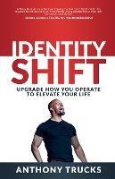 Identity Shift: Upgrade How You Operate to Elevate Your Life - Anthony Trucks - cover