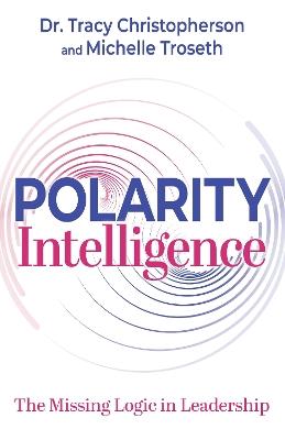 Polarity Intelligence: The Missing Logic in Leadership - Tracy Christopherson,Michelle Troseth - cover