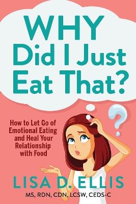 Why Did I Just Eat That?: How to Let Go of Emotional Eating and Fix Your Relationship with Food - Lisa D. Ellis - cover
