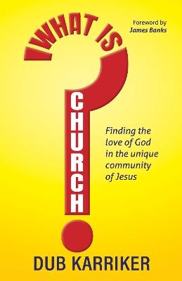 What Is Church?: Finding the love of God in the unique community of Jesus - Dub Karriker - cover