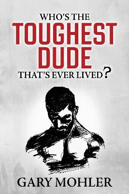 Who’s the Toughest Dude That’s Ever Lived? - Gary Mohler - cover